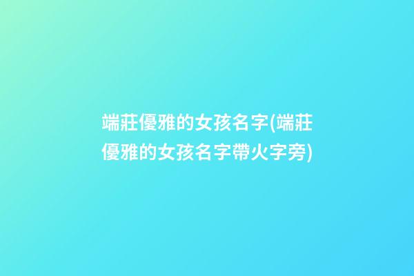 端莊優雅的女孩名字(端莊優雅的女孩名字帶火字旁)