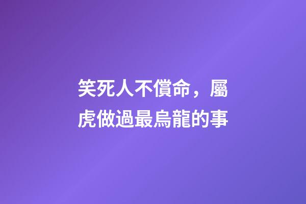 笑死人不償命，屬虎做過最烏龍的事