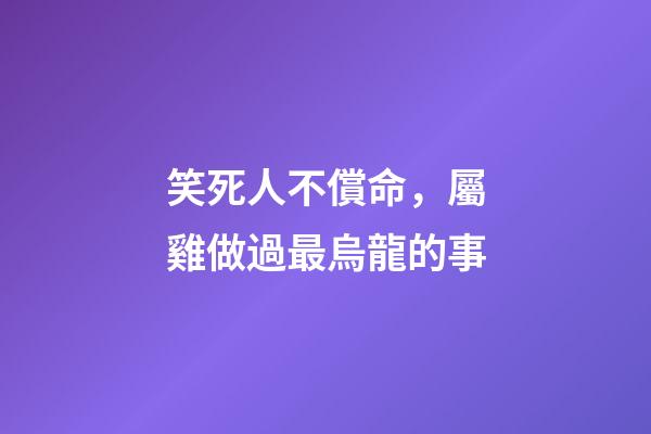笑死人不償命，屬雞做過最烏龍的事