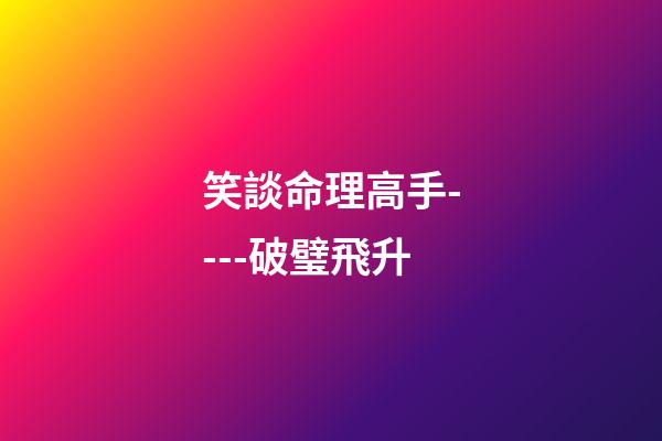 笑談命理高手----破璧飛升