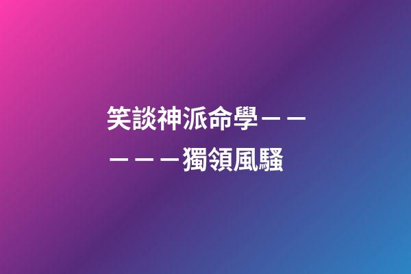 笑談神派命學－－－－－獨領風騷