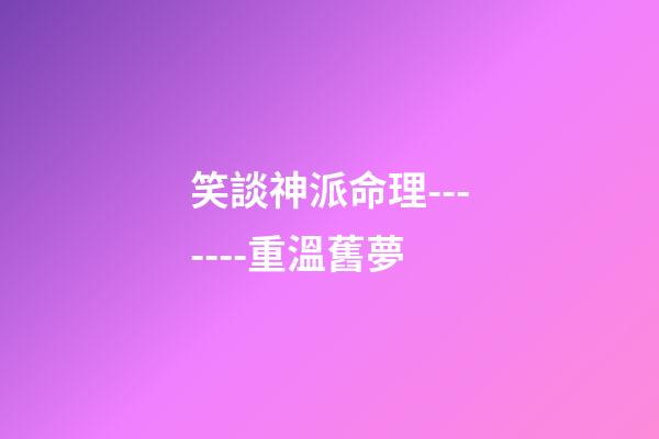 笑談神派命理-------重溫舊夢