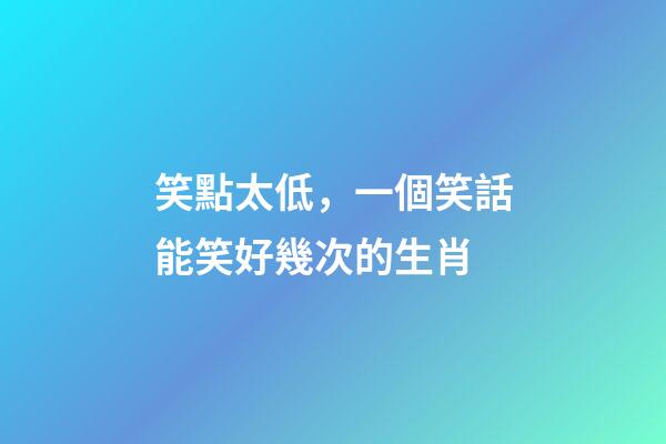 笑點太低，一個笑話能笑好幾次的生肖