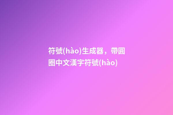 符號(hào)生成器，帶圓圈中文漢字符號(hào)