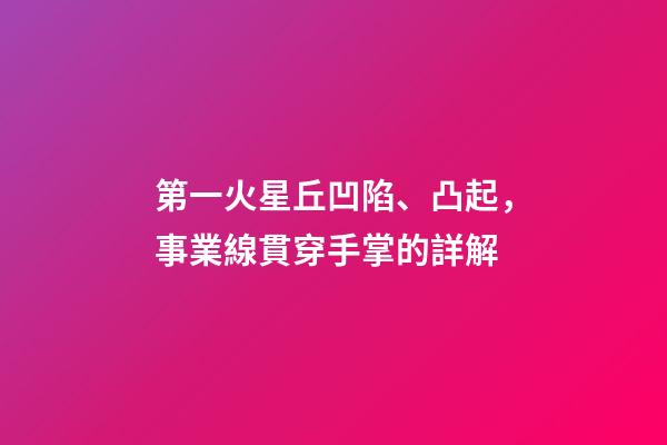 第一火星丘凹陷、凸起，事業線貫穿手掌的詳解