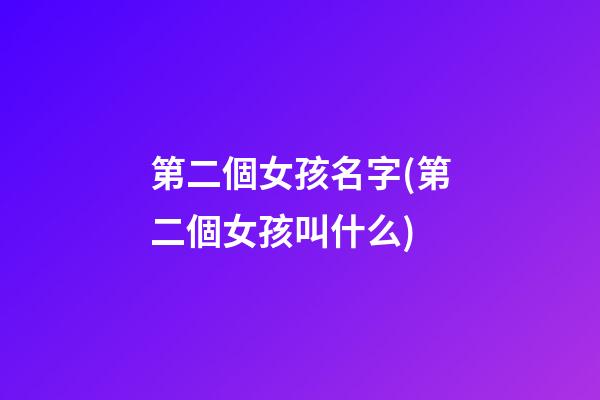 第二個女孩名字(第二個女孩叫什么)