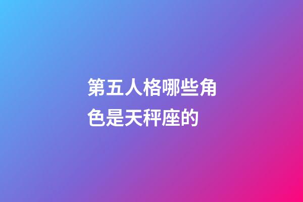 第五人格哪些角色是天秤座的-第1張-星座運勢-玄機派
