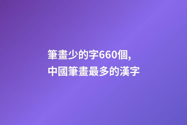 筆畫少的字660個,中國筆畫最多的漢字-第1張-觀點-玄機派