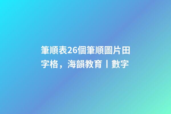 筆順表26個筆順圖片田字格，海韻教育丨數字-第1張-觀點-玄機派