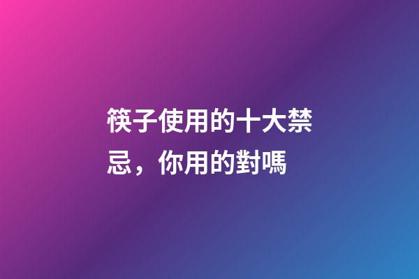 筷子使用的十大禁忌，你用的對嗎