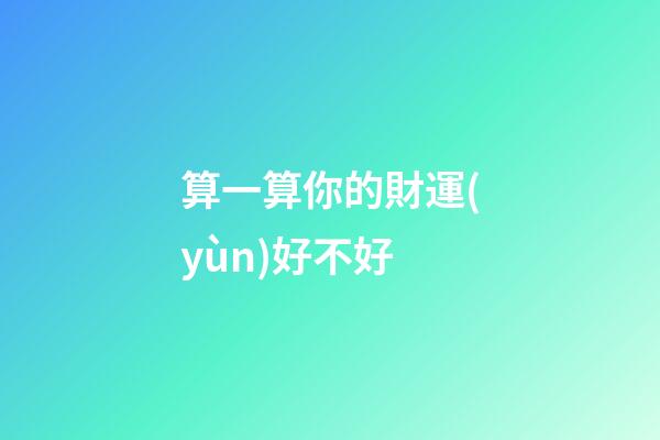 算一算你的財運(yùn)好不好