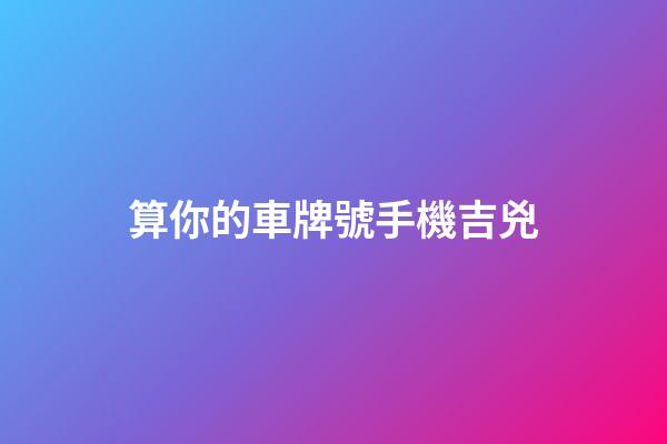 算你的車牌號.手機吉兇