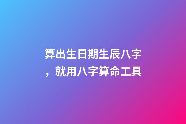 算出生日期生辰八字，就用八字算命工具