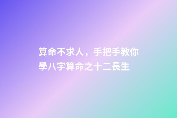 算命不求人，手把手教你學八字算命之十二長生