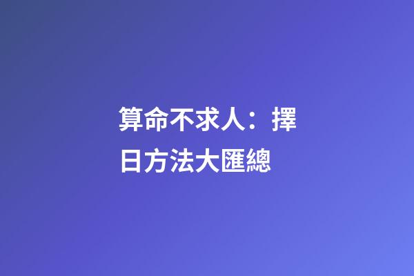 算命不求人：擇日方法大匯總