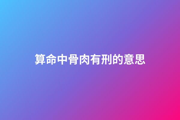 算命中骨肉有刑的意思