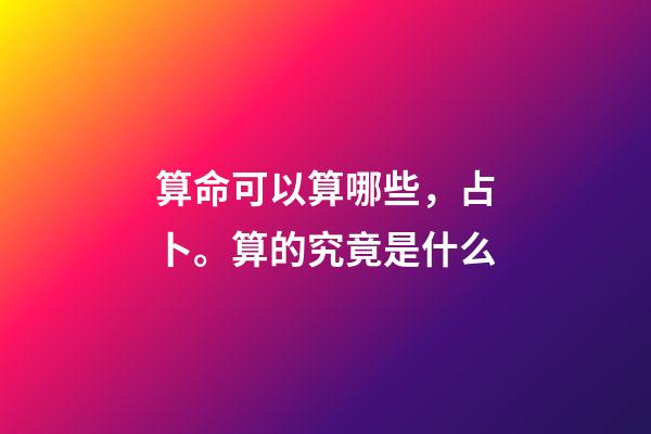 算命可以算哪些，占卜。算的究竟是什么-第1張-觀點(diǎn)-玄機(jī)派
