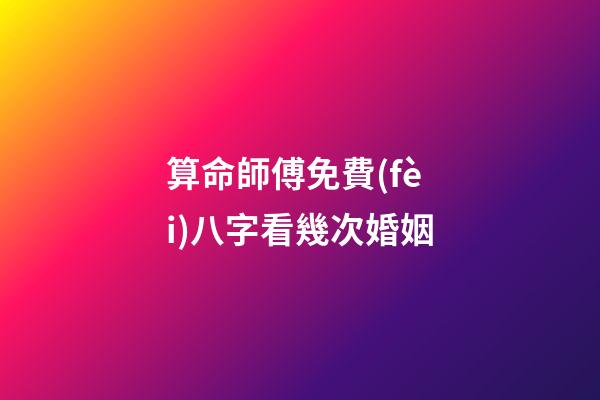 算命師傅免費(fèi)八字看幾次婚姻