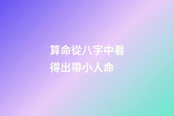 算命從八字中看得出帶小人命?
