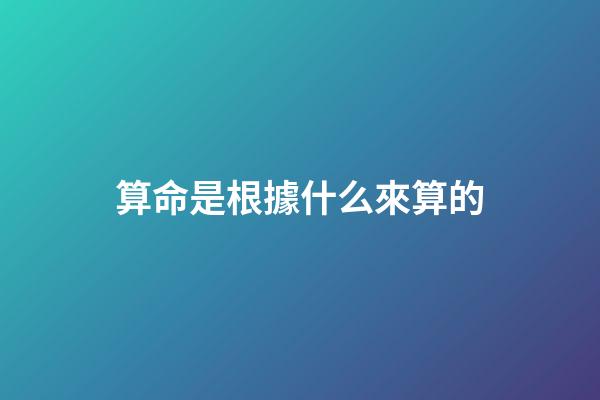 算命是根據什么來算的