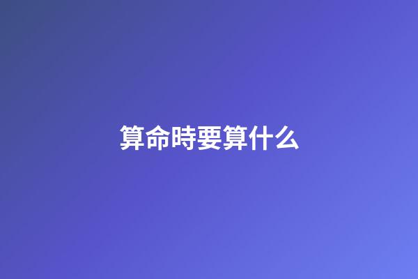 算命時要算什么
