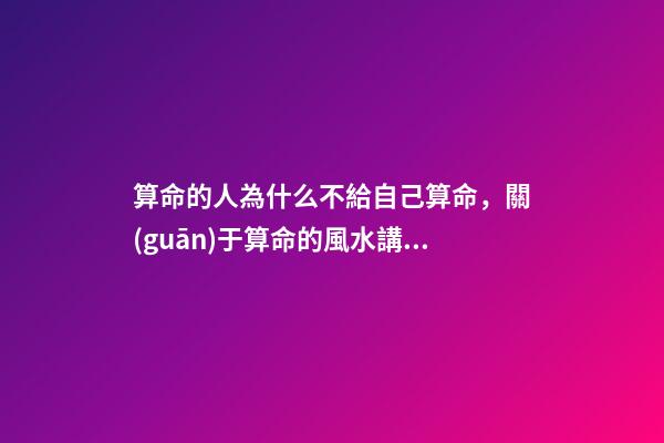 算命的人為什么不給自己算命，關(guān)于算命的風水講究
