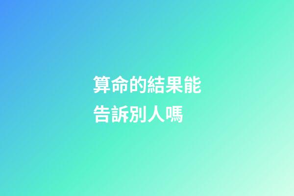 算命的結果能告訴別人嗎