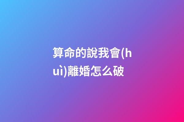 算命的說我會(huì)離婚怎么破