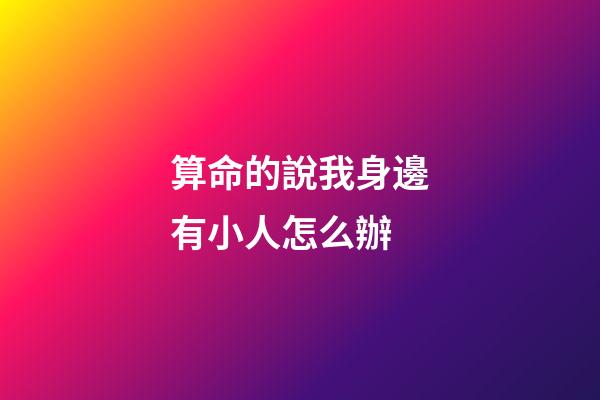 算命的說我身邊有小人怎么辦