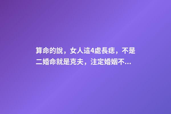 算命的說，女人這4處長痣，不是二婚命就是克夫，注定婚姻不順