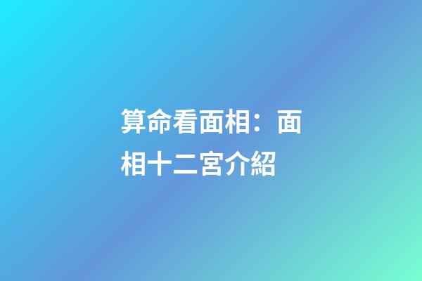算命看面相：面相十二宮介紹