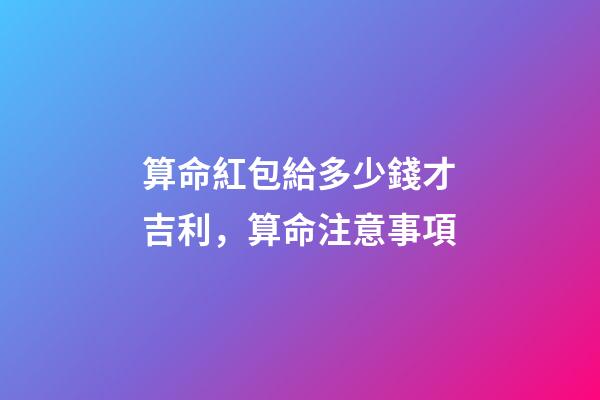算命紅包給多少錢才吉利，算命注意事項