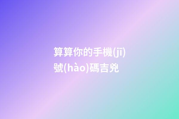 算算你的手機(jī)號(hào)碼吉兇