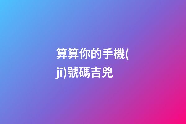算算你的手機(jī)號碼吉兇