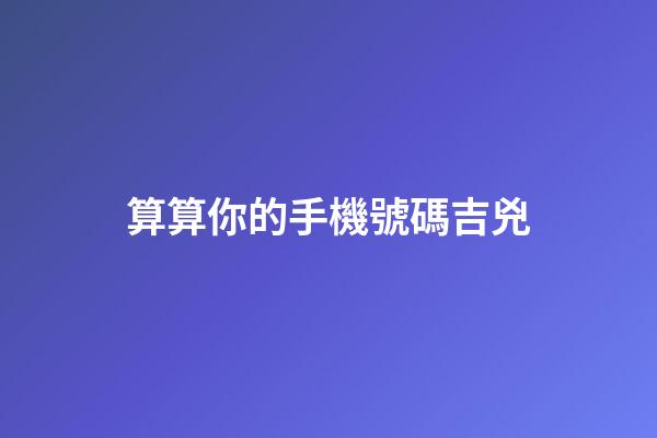 算算你的手機號碼吉兇