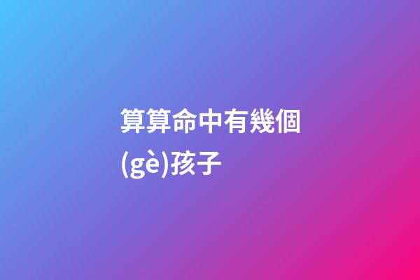 算算命中有幾個(gè)孩子