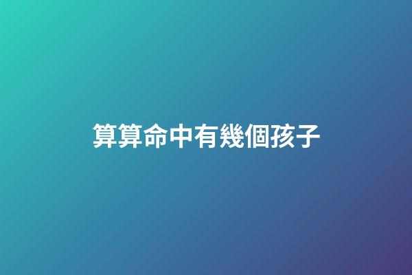 算算命中有幾個孩子