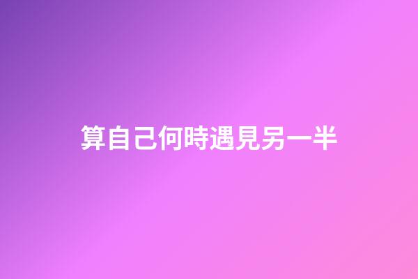 算自己何時遇見另一半