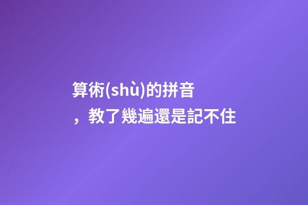 算術(shù)的拼音，教了幾遍還是記不住-第1張-觀點(diǎn)-玄機(jī)派