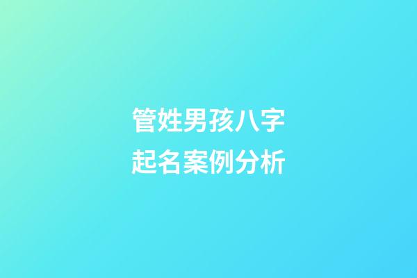 管姓男孩八字起名案例分析