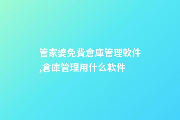 管家婆免費倉庫管理軟件,倉庫管理用什么軟件-第1張-觀點-玄機派
