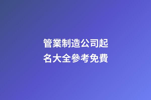 管業制造公司起名大全參考免費-第1張-公司起名-玄機派