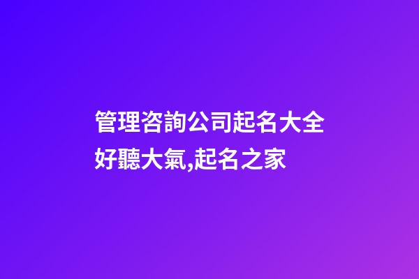 管理咨詢公司起名大全好聽大氣,起名之家-第1張-公司起名-玄機(jī)派