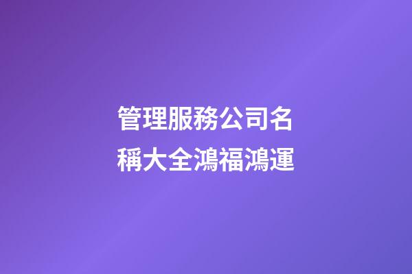 管理服務公司名稱大全鴻福鴻運-第1張-公司起名-玄機派