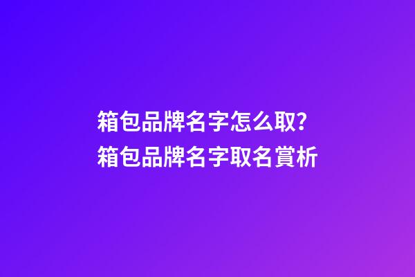 箱包品牌名字怎么取？箱包品牌名字取名賞析-第1張-商標起名-玄機派