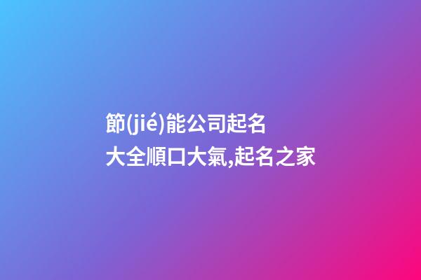 節(jié)能公司起名大全順口大氣,起名之家-第1張-公司起名-玄機(jī)派