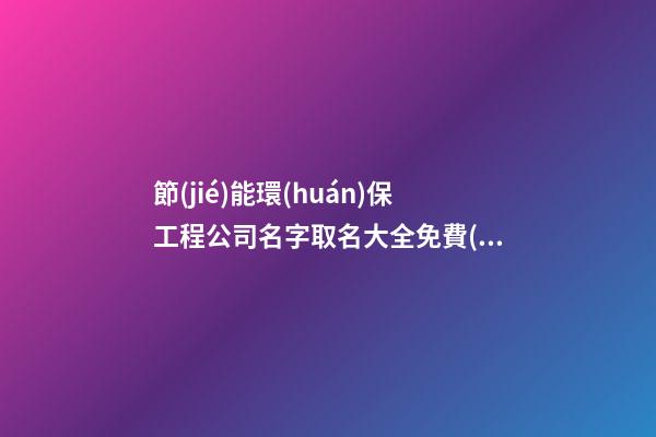 節(jié)能環(huán)保工程公司名字取名大全免費(fèi)-第1張-公司起名-玄機(jī)派
