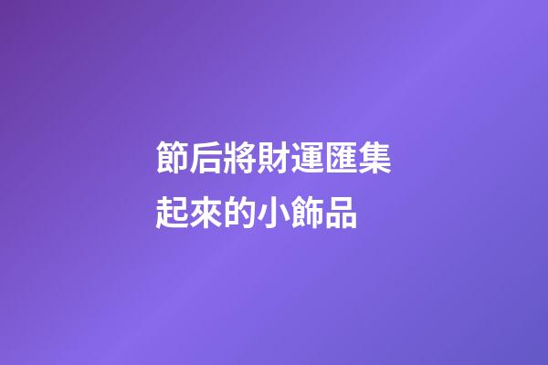 節后將財運匯集起來的小飾品