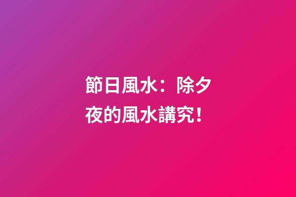 節日風水：除夕夜的風水講究！