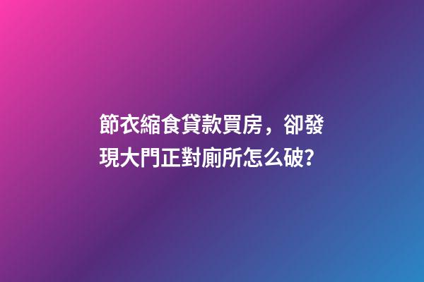 節衣縮食貸款買房，卻發現大門正對廁所怎么破？
